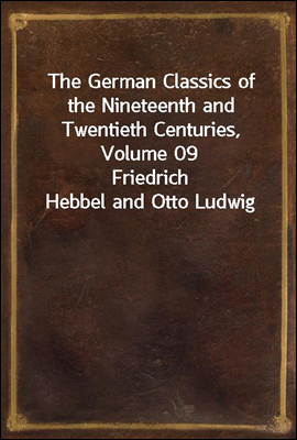 The German Classics of the Nineteenth and Twentieth Centuries, Volume 09
Friedrich Hebbel and Otto Ludwig