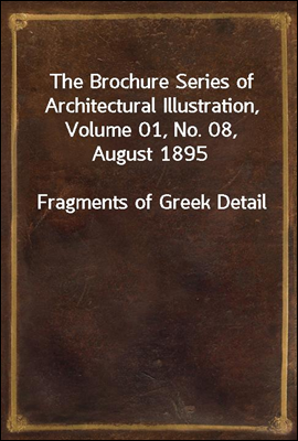 The Brochure Series of Architectural Illustration, Volume 01, No. 08, August 1895
Fragments of Greek Detail