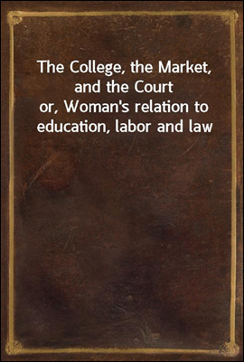 The College, the Market, and the Court
or, Woman's relation to education, labor and law