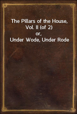 The Pillars of the House, Vol. II (of 2)
or, Under Wode, Under Rode
