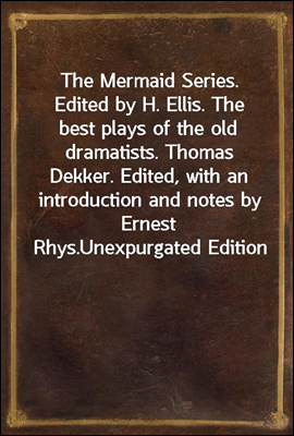 The Mermaid Series. Edited by H. Ellis. The best plays of the old dramatists. Thomas Dekker. Edited, with an introduction and notes by Ernest Rhys.
Unexpurgated Edition