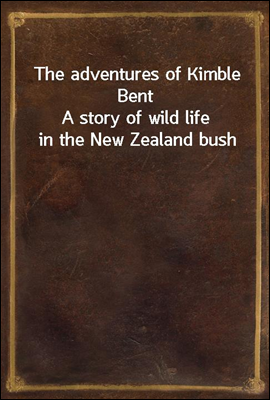 The adventures of Kimble Bent
A story of wild life in the New Zealand bush