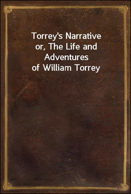 Torrey`s Narrative
or, The Life and Adventures of William Torrey