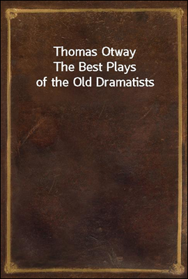 Thomas Otway
The Best Plays of the Old Dramatists