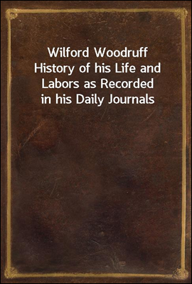 Wilford Woodruff
History of his Life and Labors as Recorded in his Daily Journals