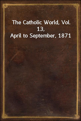 The Catholic World, Vol. 13, April to September, 1871