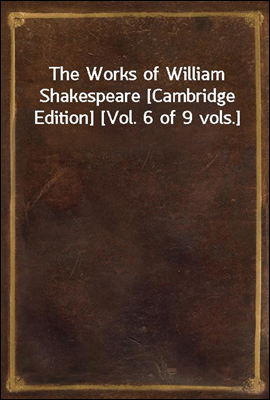 The Works of William Shakespeare [Cambridge Edition] [Vol. 6 of 9 vols.]