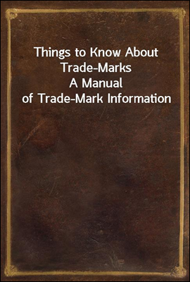 Things to Know About Trade-Marks
A Manual of Trade-Mark Information