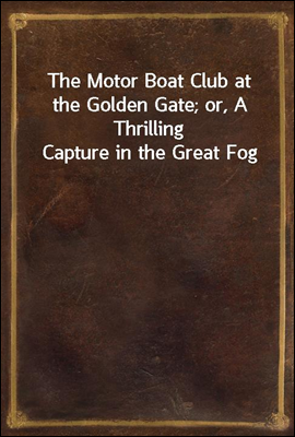 The Motor Boat Club at the Golden Gate; or, A Thrilling Capture in the Great Fog