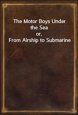 The Motor Boys Under the Sea
or, From Airship to Submarine
