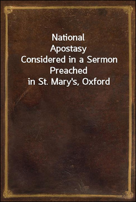 National Apostasy
Considered in a Sermon Preached in St. Mary's, Oxford