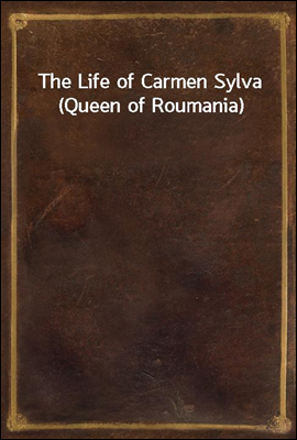 The Life of Carmen Sylva (Queen of Roumania)