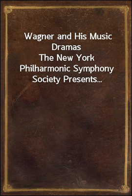 Wagner and His Music Dramas
The New York Philharmonic Symphony Society Presents...
