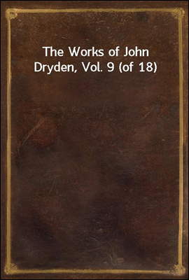 The Works of John Dryden, Vol. 9 (of 18)