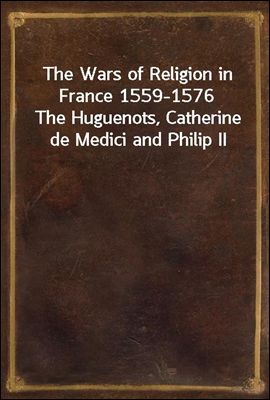 The Wars of Religion in France 1559-1576
The Huguenots, Catherine de Medici and Philip II