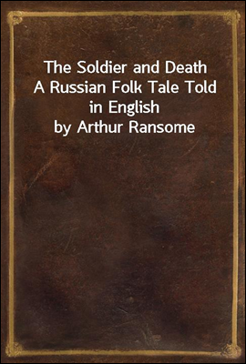 The Soldier and Death
A Russian Folk Tale Told in English by Arthur Ransome