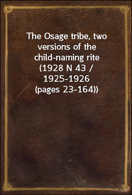 The Osage tribe, two versions of the child-naming rite
(1928 N 43 / 1925-1926 (pages 23-164))