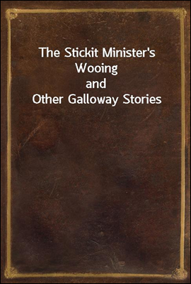 The Stickit Minister's Wooing
and Other Galloway Stories