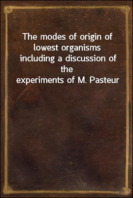 The modes of origin of lowest organisms
including a discussion of the experiments of M. Pasteur