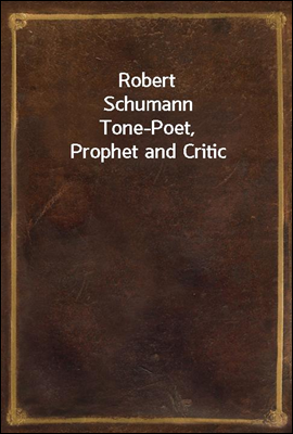 Robert Schumann
Tone-Poet, Prophet and Critic