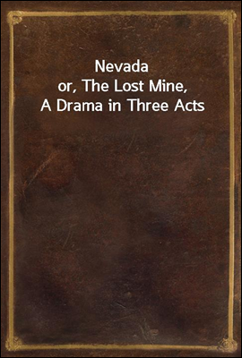 Nevada
or, The Lost Mine, A Drama in Three Acts