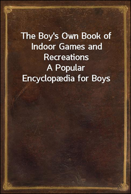 The Boy`s Own Book of Indoor Games and Recreations
A Popular Encyclopædia for Boys