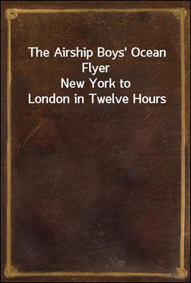 The Airship Boys` Ocean Flyer
New York to London in Twelve Hours