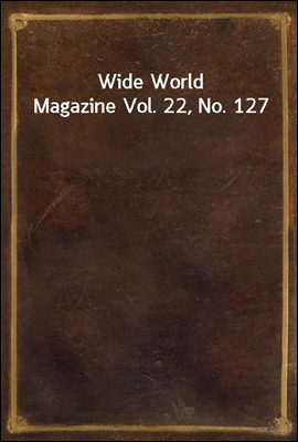 Wide World Magazine Vol. 22, No. 127