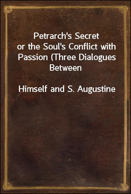 Petrarch's Secret
or the Soul's Conflict with Passion (Three Dialogues Between
Himself and S. Augustine