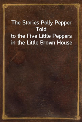 The Stories Polly Pepper Told
to the Five Little Peppers in the Little Brown House