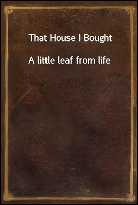 That House I Bought
A little leaf from life