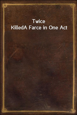 Twice Killed
A Farce in One Act