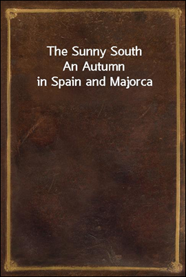 The Sunny South
An Autumn in Spain and Majorca