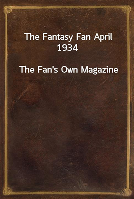 The Fantasy Fan April 1934
The Fan`s Own Magazine