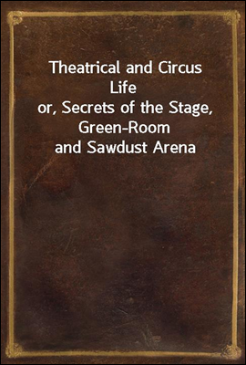 Theatrical and Circus Life
or, Secrets of the Stage, Green-Room and Sawdust Arena