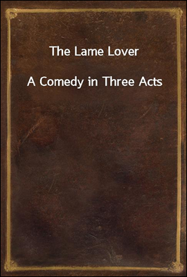 The Lame Lover
A Comedy in Three Acts