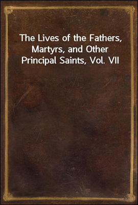 The Lives of the Fathers, Martyrs, and Other Principal Saints, Vol. VII