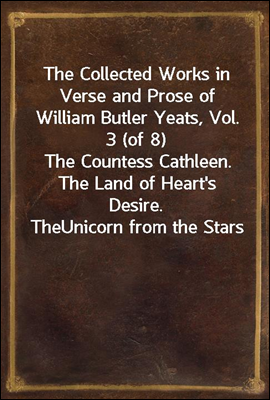 The Collected Works in Verse and Prose of William Butler Yeats, Vol. 3 (of 8)
The Countess Cathleen. The Land of Heart`s Desire. The
Unicorn from the Stars