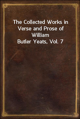 The Collected Works in Verse and Prose of William Butler Yeats, Vol. 7