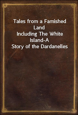 Tales from a Famished Land
Including The White Island-A Story of the Dardanelles