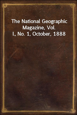 The National Geographic Magazine, Vol. I., No. 1, October, 1888