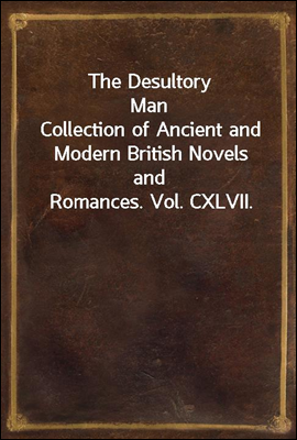 The Desultory Man
Collection of Ancient and Modern British Novels and Romances. Vol. CXLVII.