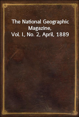 The National Geographic Magazine, Vol. I., No. 2, April, 1889