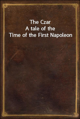 The Czar
A tale of the Time of the First Napoleon