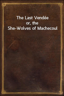 The Last Vendee
or, the She-Wolves of Machecoul