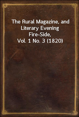 The Rural Magazine, and Literary Evening Fire-Side, Vol. 1 No. 3 (1820)