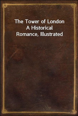 The Tower of London
A Historical Romance, Illustrated
