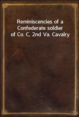 Reminiscencies of a Confederate soldier of Co. C, 2nd Va. Cavalry