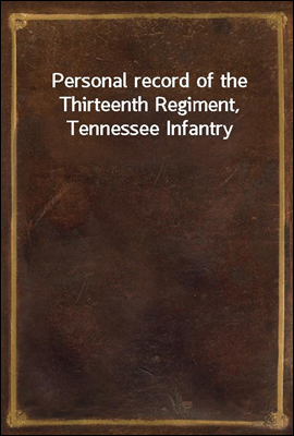 Personal record of the Thirteenth Regiment, Tennessee Infantry