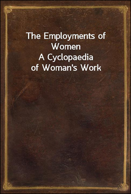 The Employments of Women
A Cyclopaedia of Woman`s Work